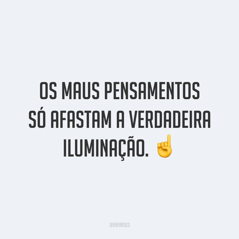 Os maus pensamentos só afastam a verdadeira iluminação. ☝️