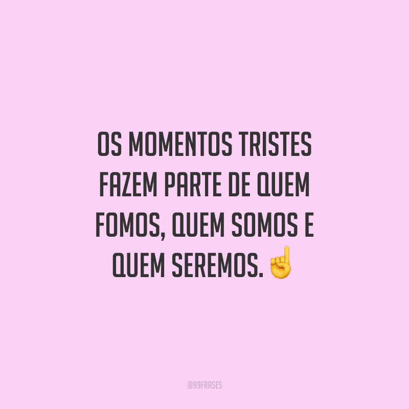 Os momentos tristes fazem parte de quem fomos, quem somos e quem seremos.☝️
