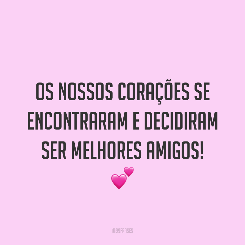 Os nossos corações se encontraram e decidiram ser melhores amigos! ?