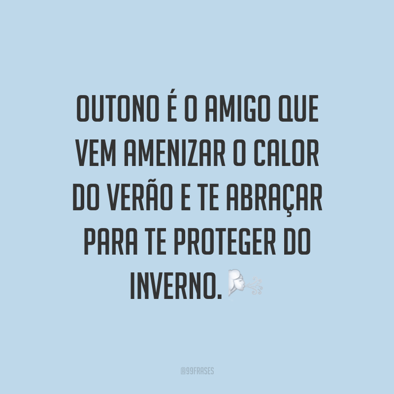 Outono é o amigo que vem amenizar o calor do verão e te abraçar para te proteger do inverno. ?