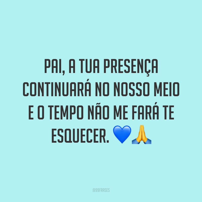 Pai, a tua presença continuará no nosso meio e o tempo não me fará te esquecer. 💙🙏