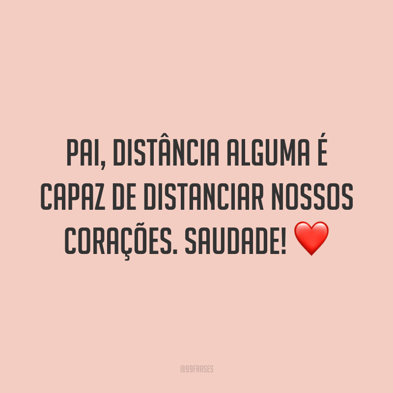 Pai, distância alguma é capaz de distanciar nossos corações. Saudade! ❤️