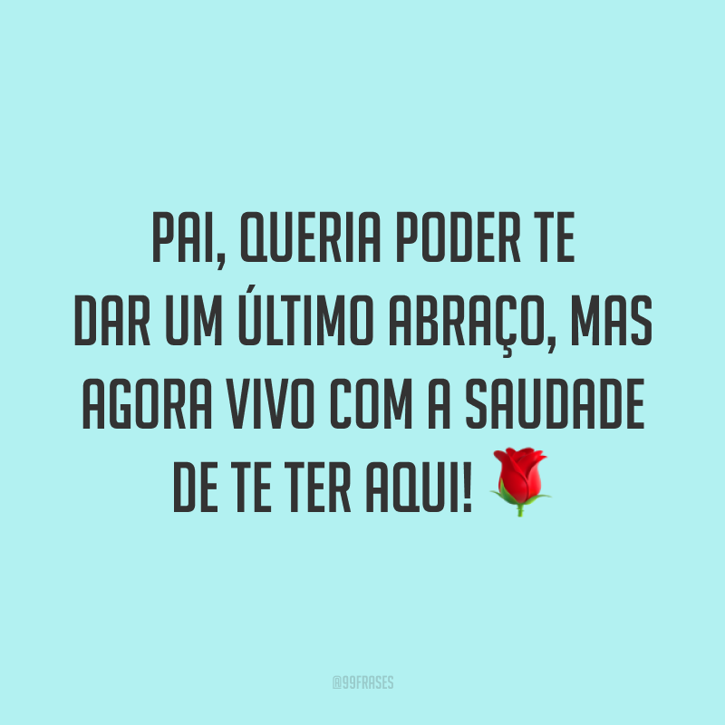 Pai, queria poder te dar um último abraço, mas agora vivo com a saudade de te ter aqui! 🌹