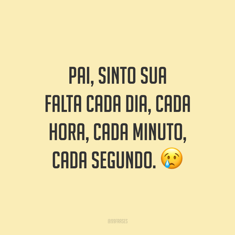 Pai, sinto sua falta cada dia, cada hora, cada minuto, cada segundo. 😢