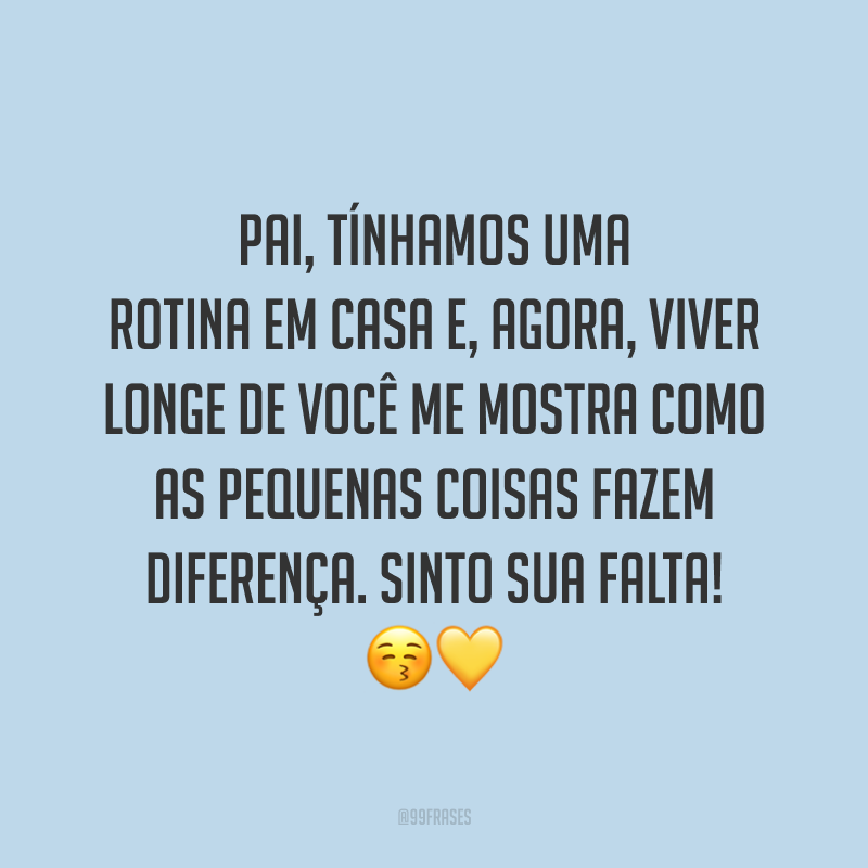 Pai, tínhamos uma rotina em casa e, agora, viver longe de você me mostra como as pequenas coisas fazem diferença. Sinto sua falta! 😚💛