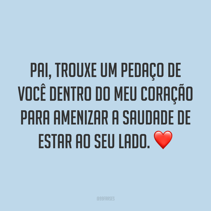 Pai, trouxe um pedaço de você dentro do meu coração para amenizar a saudade de estar ao seu lado. ❤️