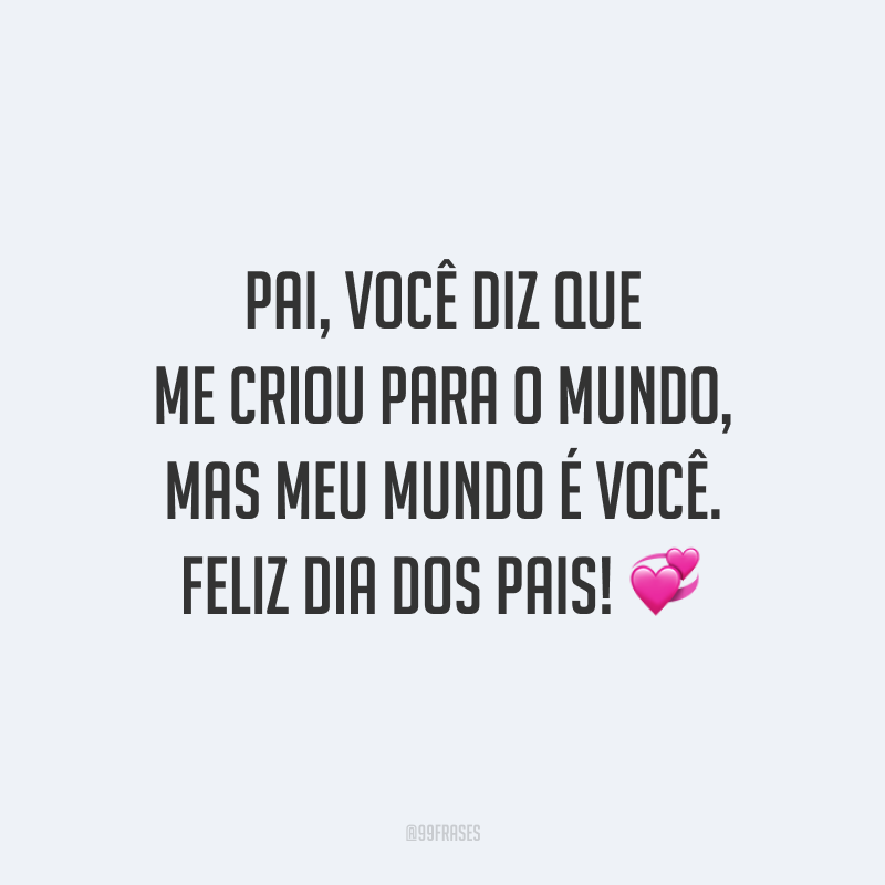 Pai, você diz que me criou para o mundo, mas meu mundo é você. Feliz Dia dos Pais! 💞