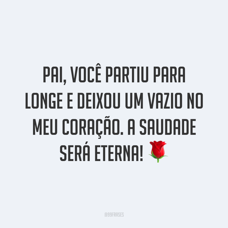 Pai, você partiu para longe e deixou um vazio no meu coração. A saudade será eterna! 🌹