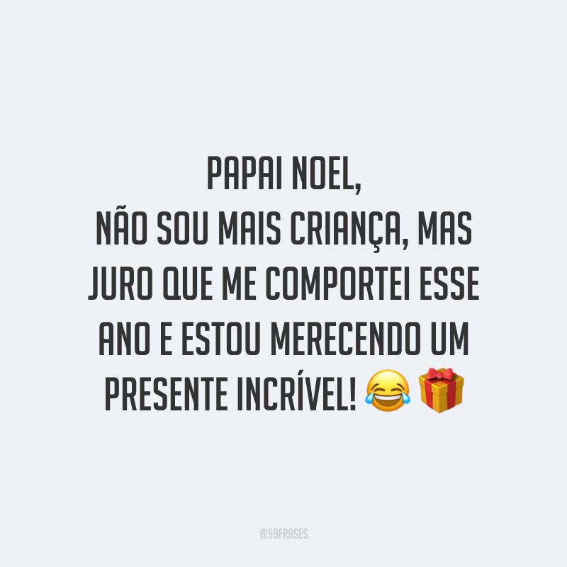 Papai Noel, não sou mais criança, mas juro que me comportei esse ano e estou merecendo um presente incrível!