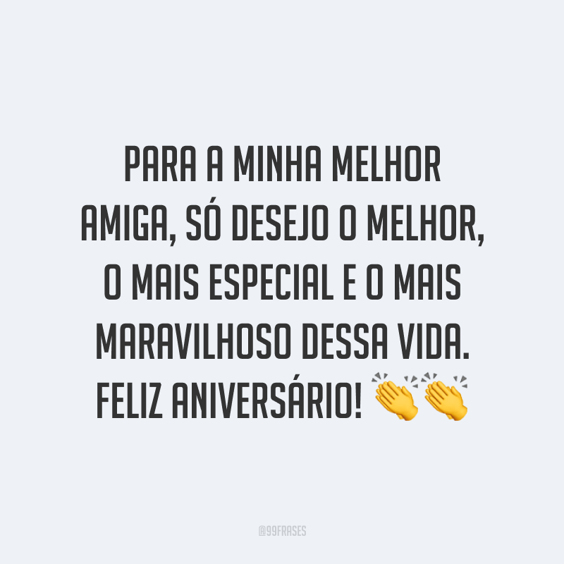 Para a minha melhor amiga, só desejo o melhor, o mais especial e o mais maravilhoso dessa vida. Feliz aniversário! ??