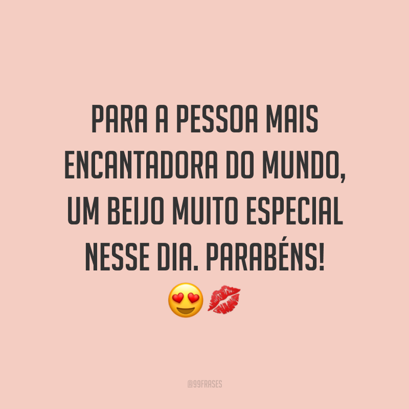 Para a pessoa mais encantadora do mundo, um beijo muito especial nesse dia. Parabéns! ??