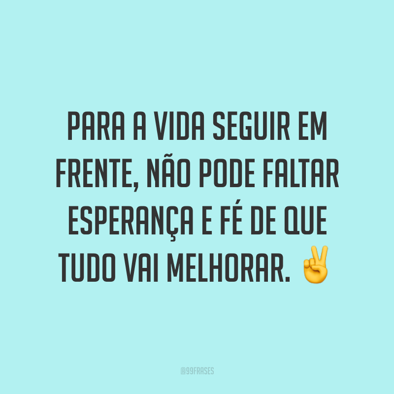 Para a vida seguir em frente, não pode faltar esperança e fé de que tudo vai melhorar. ✌