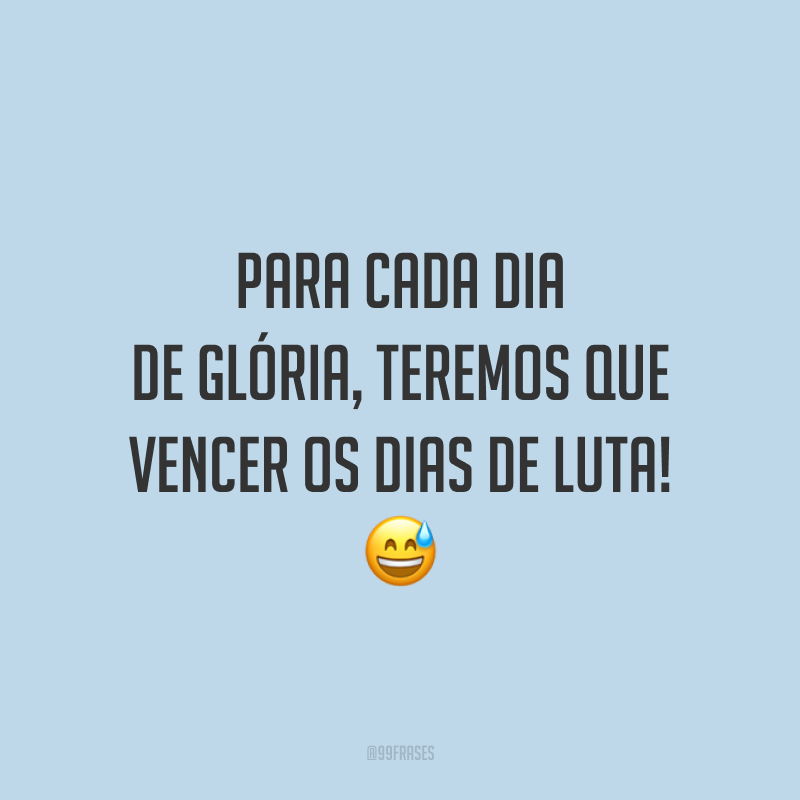 Para cada dia de glória, teremos que vencer os dias de luta!