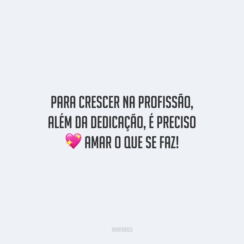 Para crescer na profissão, além da dedicação, é preciso amar o que se faz!