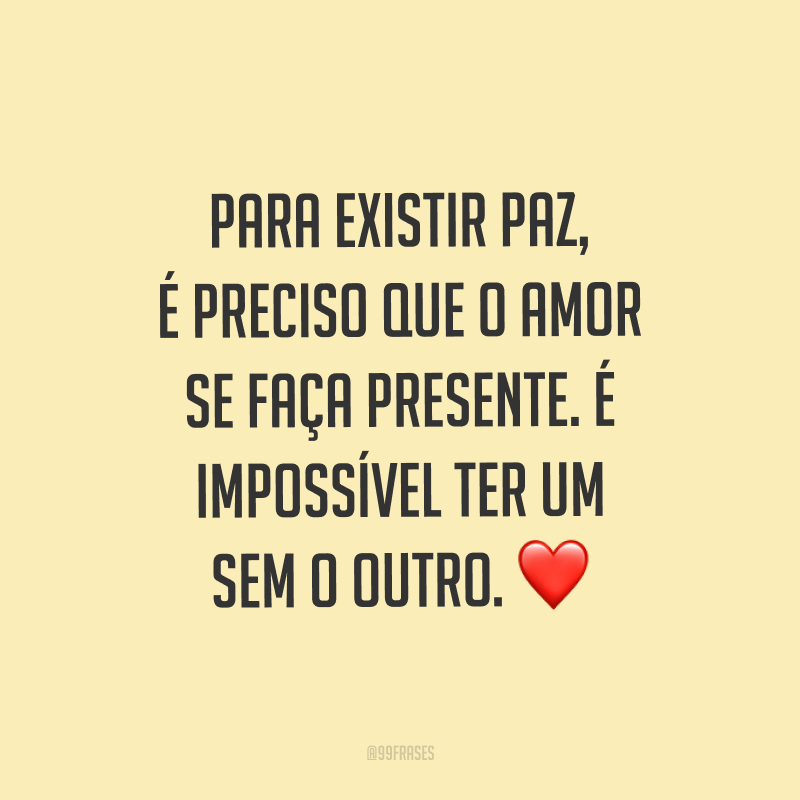 Para existir paz, é preciso que o amor se faça presente. É impossível ter um sem o outro. ❤