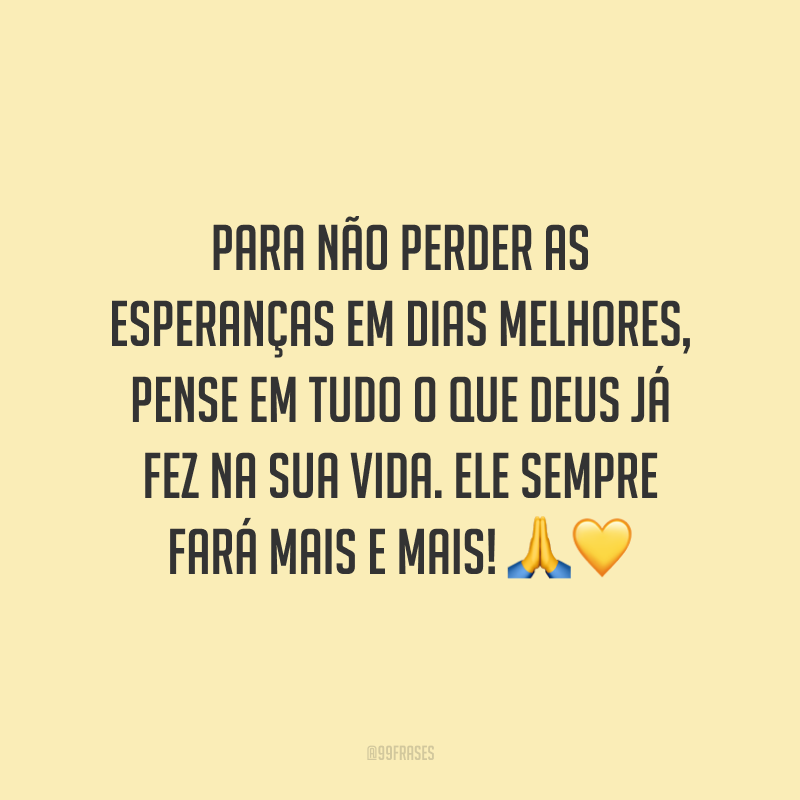 Para não perder as esperanças em dias melhores, pense em tudo o que Deus já fez na sua vida. Ele sempre fará mais e mais!