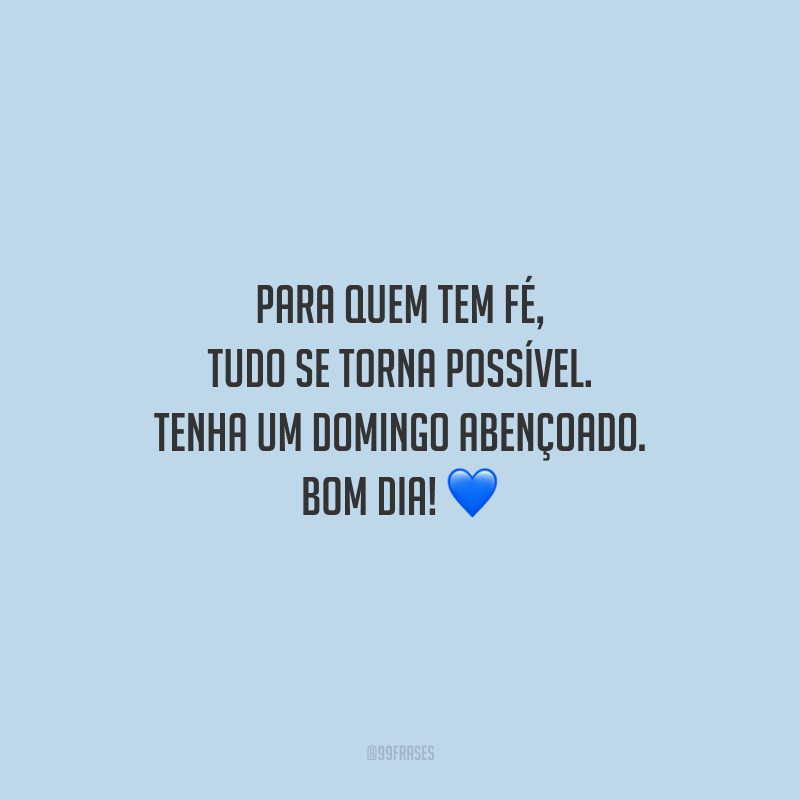 Para quem tem fé, tudo se torna possível. Tenha um domingo abençoado. Bom dia!