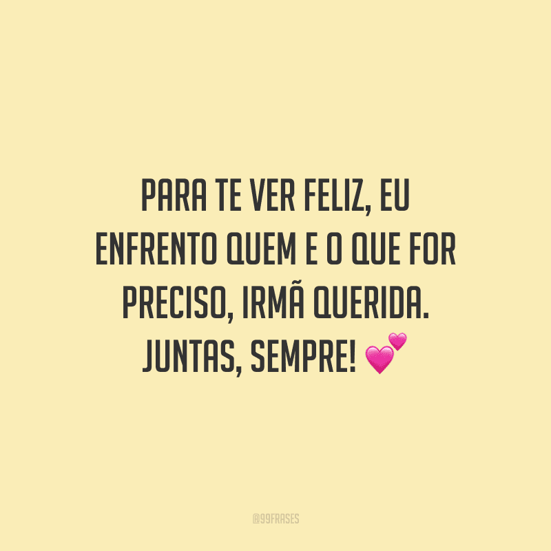 Para te ver feliz, eu enfrento quem e o que for preciso, irmã querida. Juntas, sempre!