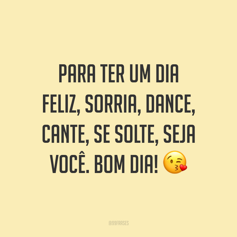 Para ter um dia feliz, sorria, dance, cante, se solte, seja você. Bom dia! 😘