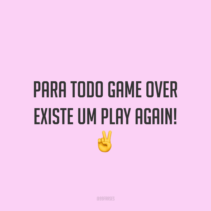 Para todo GAME OVER existe um PLAY AGAIN! ✌