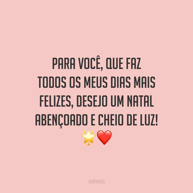Para você, que faz todos os meus dias mais felizes, desejo um Natal abençoado e cheio de luz! 