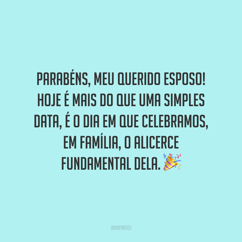 Parabéns, meu querido esposo! Hoje é mais do que uma simples data, é o dia em que celebramos, em família, o alicerce fundamental dela.