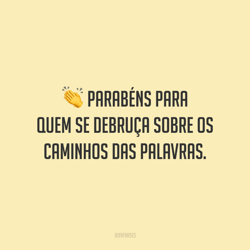 Parabéns para quem se debruça sobre os caminhos das palavras.