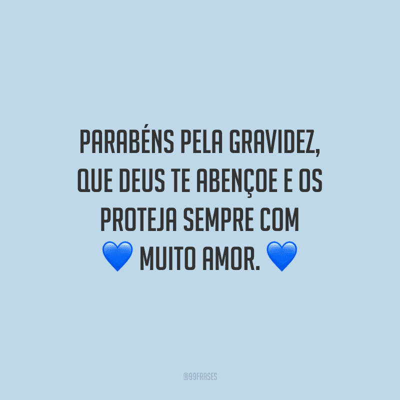 Parabéns pela gravidez e que Deus te abençoe e os proteja sempre com muito amor.