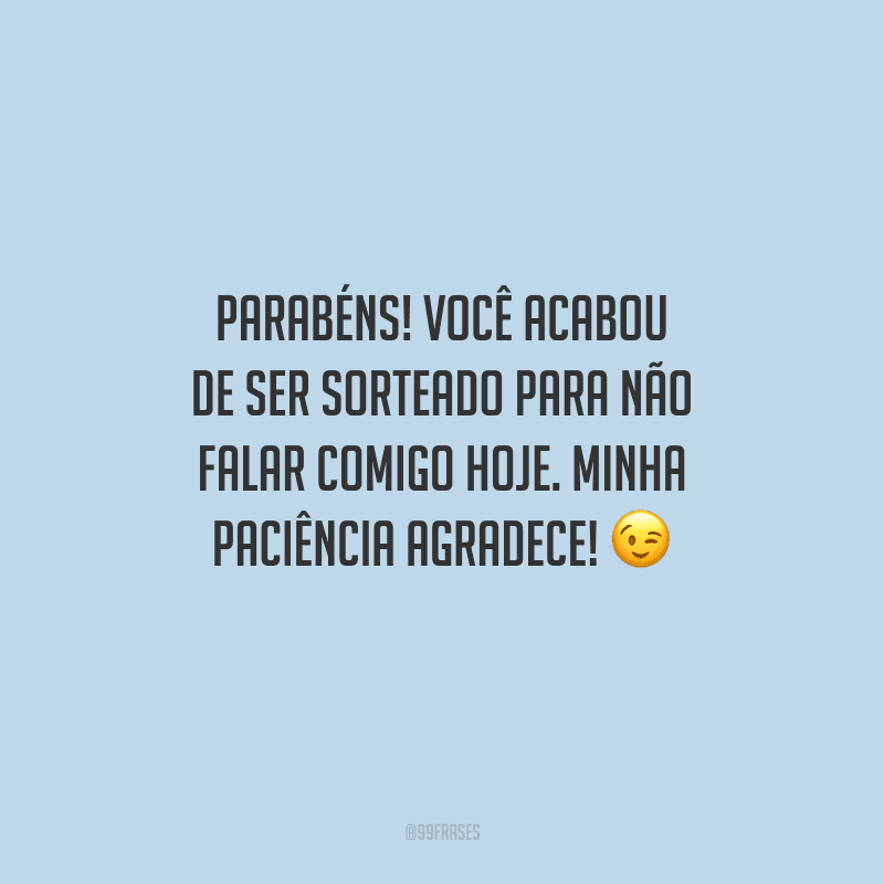 Parabéns! Você acabou de ser sorteado para não falar comigo hoje. Minha paciência agradece! 