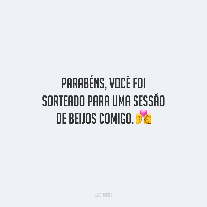 Parabéns, você foi sorteado para uma sessão de beijos comigo. 