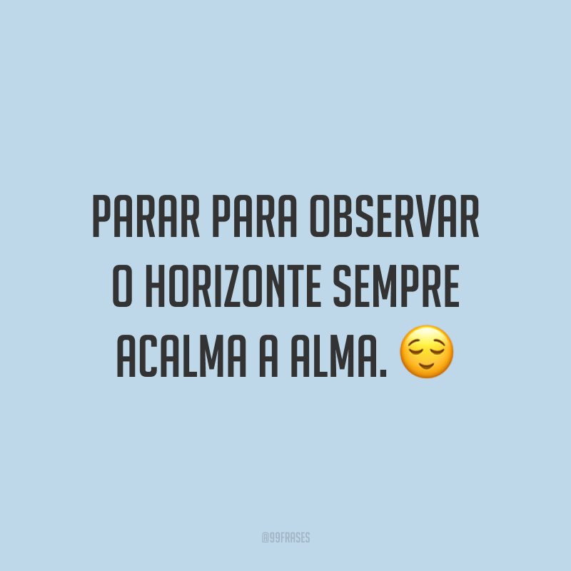 Parar para observar o horizonte sempre acalma a alma. 😌