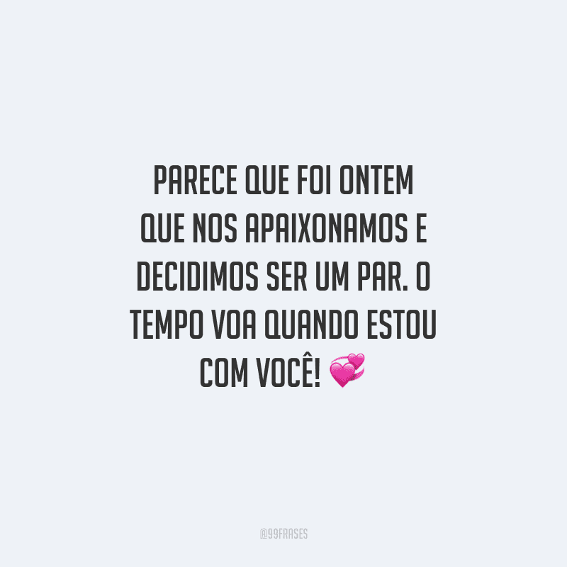 Parece que foi ontem que nos apaixonamos e decidimos ser um par. O tempo voa quando estou com você!