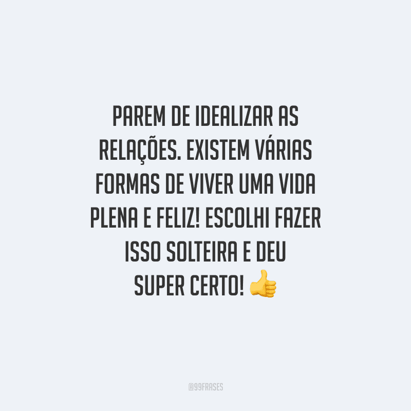 Parem de idealizar as relações. Existem várias formas de viver uma vida plena e feliz! Escolhi fazer isso solteira e deu super certo!
