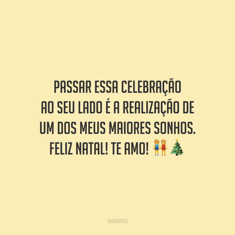 Passar essa celebração ao seu lado é a realização de um dos meus maiores sonhos. Feliz Natal! Te amo!