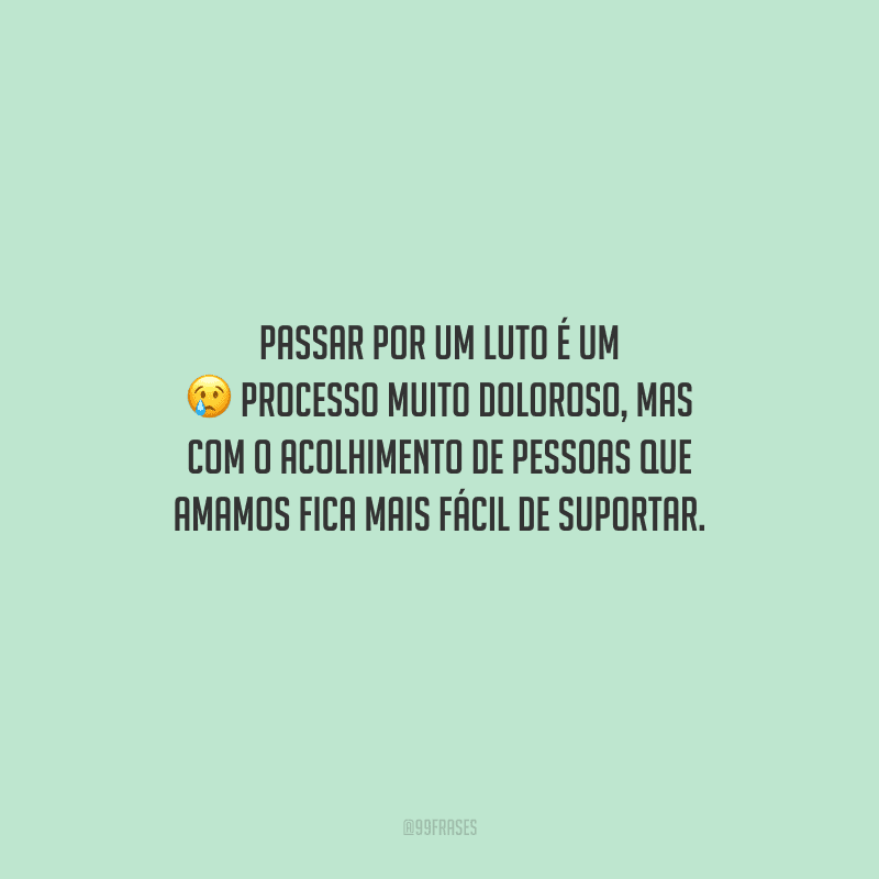 Passar por um luto é um processo muito doloroso, mas com o acolhimento de pessoas que amamos fica mais fácil de suportar.