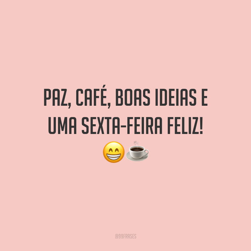 Paz, café, boas ideias e uma sexta-feira feliz! 