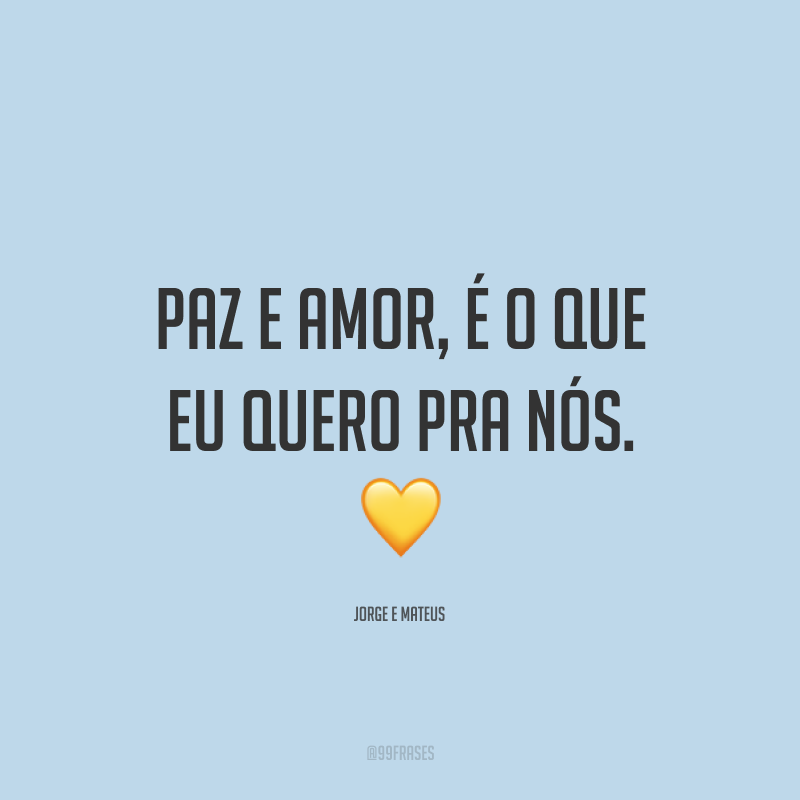 Paz e amor, é o que eu quero pra nós. ?