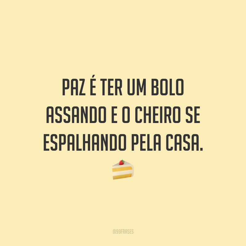 Paz é ter um bolo assando e o cheiro se espalhando pela casa. 🍰