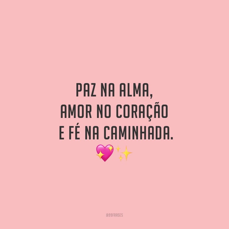 Paz na alma, amor no coração e fé na caminhada.