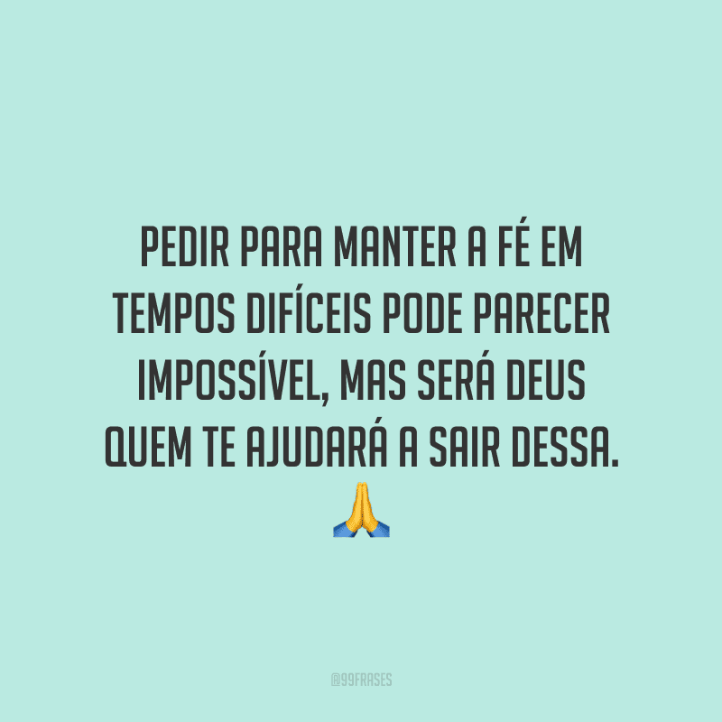 Pedir para manter a fé em tempos difíceis pode parecer impossível, mas será Deus quem te ajudará a sair dessa.
