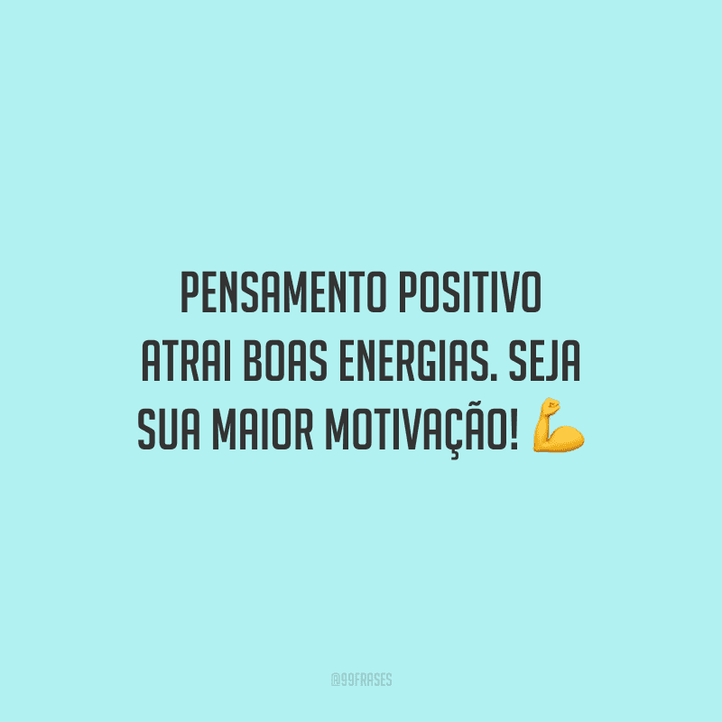 Pensamento positivo atrai boas energias. Seja sua maior motivação!