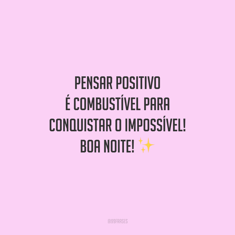 Pensar positivo é combustível para conquistar o impossível! Boa noite!
