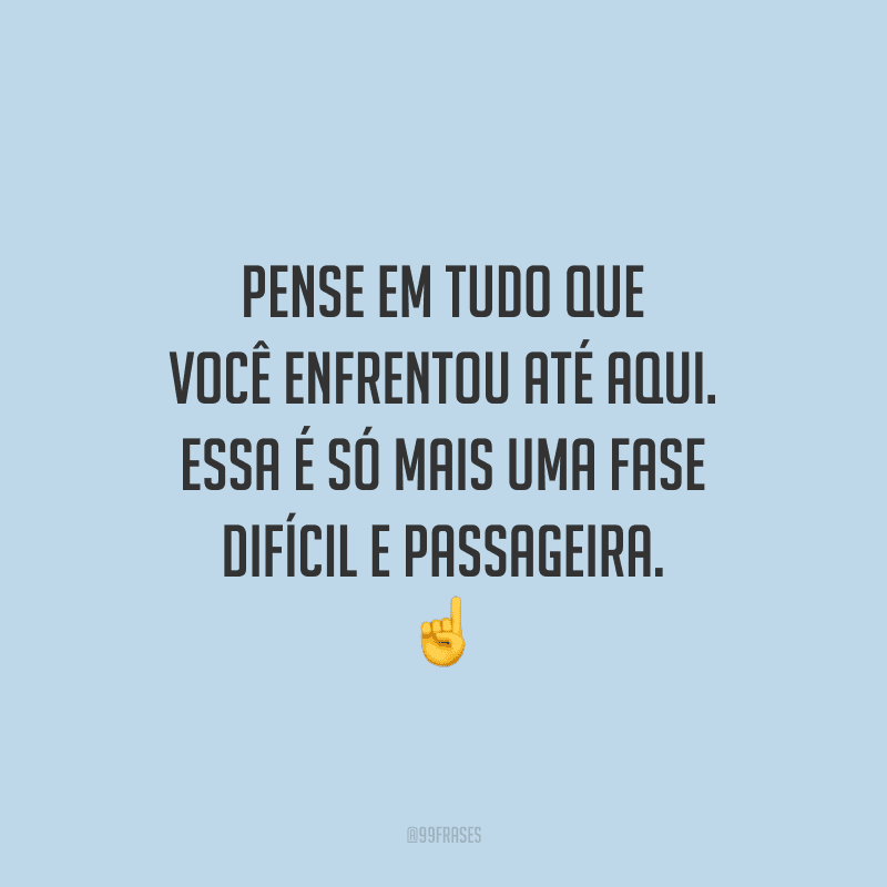 Pense em tudo que você enfrentou até aqui. Essa é só mais uma fase difícil e passageira. 