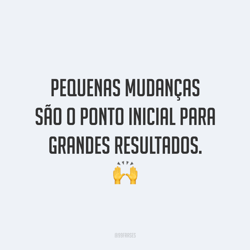 Pequenas mudanças são o ponto inicial para grandes resultados. 🙌