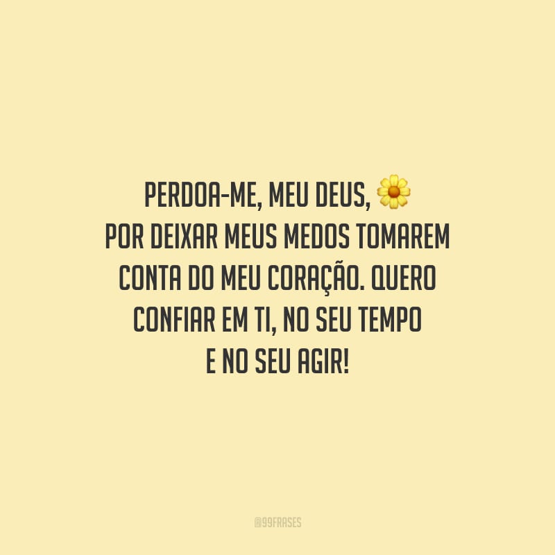 Perdoa-me, meu Deus, por deixar meus medos tomarem conta do meu coração. Quero confiar em Ti, no seu tempo e no seu agir!