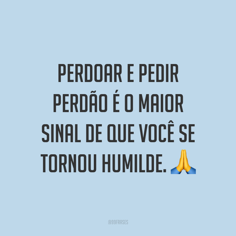 Perdoar e pedir perdão é o maior sinal de que você se tornou humilde. ?