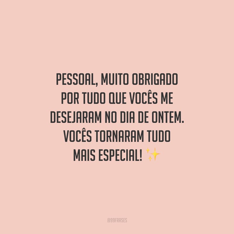 Pessoal, muito obrigado por tudo que vocês me desejaram no dia de ontem. Vocês tornaram tudo mais especial!