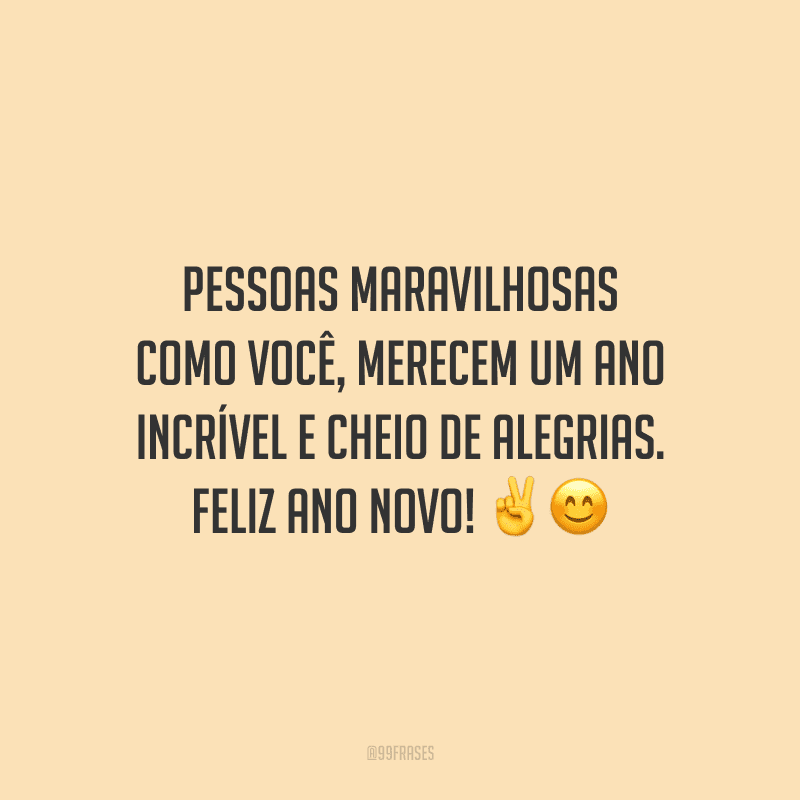 Pessoas maravilhosas como você, merecem um ano incrível e cheio de alegrias. Feliz Ano Novo!