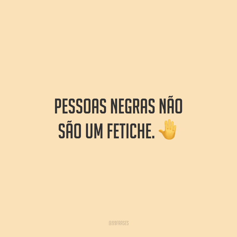 Pessoas negras não são um fetiche.