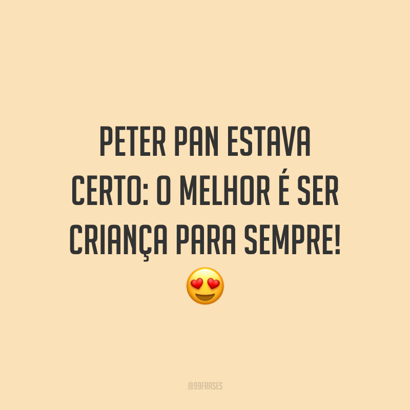 Peter Pan estava certo: o melhor é ser criança para sempre! 😍